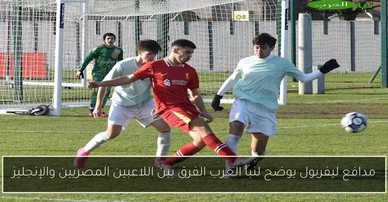 مدافع ليفربول يوضح لنبأ العرب الفرق بين اللاعبين المصريين والإنجليز