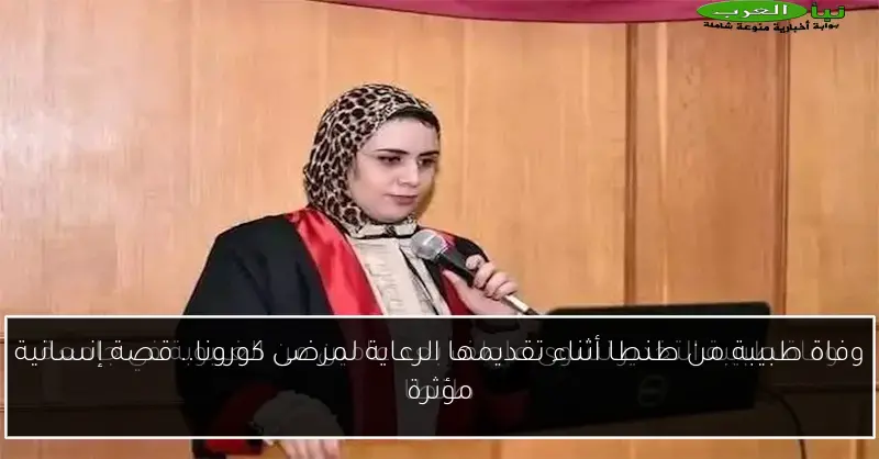 وفاة طبيبة من طنطا أثناء تقديمها الرعاية لمرضى كورونا.. قصة إنسانية مؤثرة