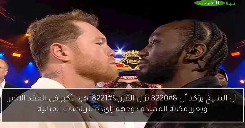 آل الشيخ يؤكد أن “نزال القرن” هو الأكبر في العقد الأخير ويعزز مكانة المملكة كوجهة رائدة للرياضات القتالية