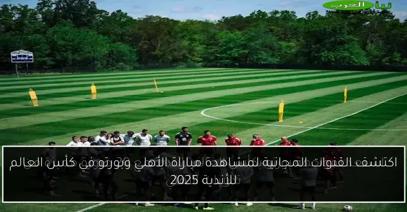 اكتشف القنوات المجانية لمشاهدة مباراة الأهلي وبورتو في كأس العالم للأندية 2025