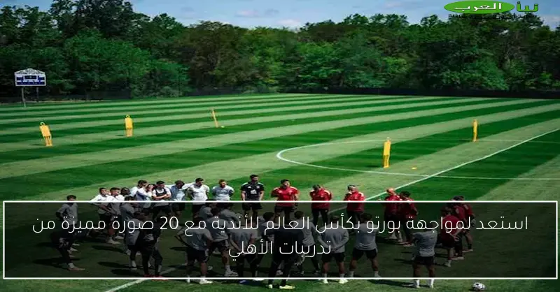 استعد لمواجهة بورتو بكأس العالم للأندية مع 20 صورة مميزة من تدريبات الأهلي