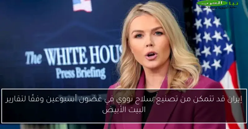 إيران قد تتمكن من تصنيع سلاح نووي في غضون أسبوعين وفقًا لتقارير البيت الأبيض