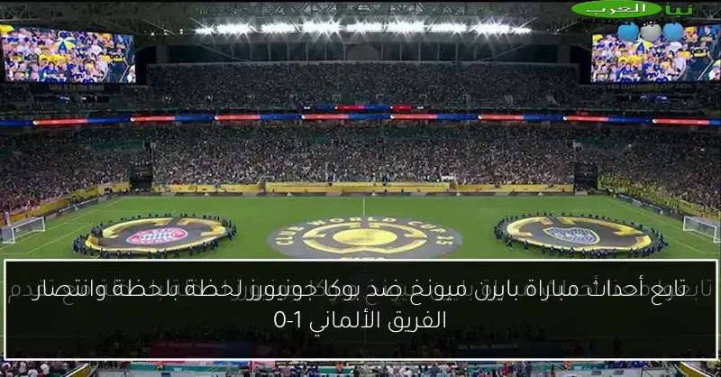 تابع أحداث مباراة بايرن ميونخ ضد بوكا جونيورز لحظة بلحظة وانتصار الفريق الألماني 1-0
