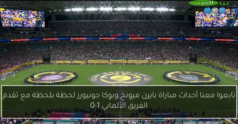 تابعوا معنا أحداث مباراة بايرن ميونخ وبوكا جونيورز لحظة بلحظة مع تقدم الفريق الألماني 1-0