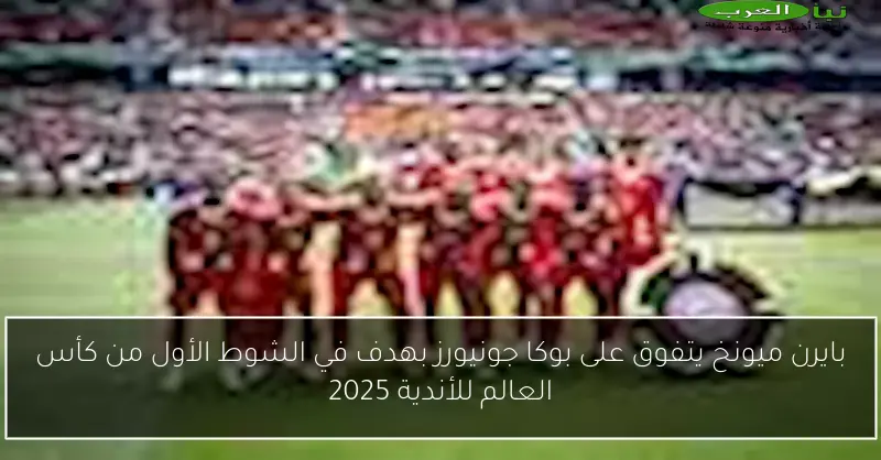 بايرن ميونخ يتفوق على بوكا جونيورز بهدف في الشوط الأول من كأس العالم للأندية 2025