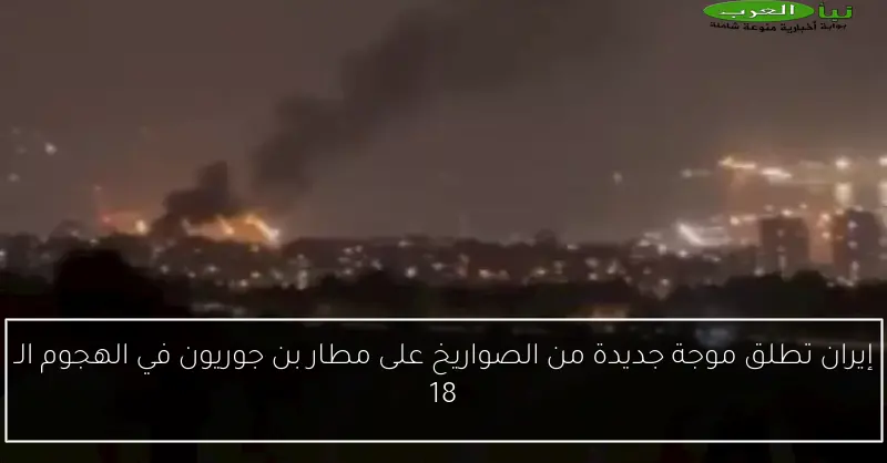 إيران تطلق موجة جديدة من الصواريخ على مطار بن جوريون في الهجوم الـ 18