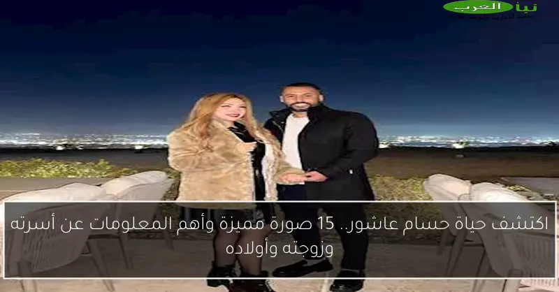 اكتشف حياة حسام عاشور.. 15 صورة مميزة وأهم المعلومات عن أسرته وزوجته وأولاده