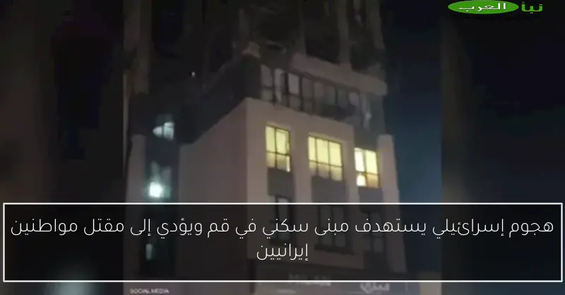 هجوم إسرائيلي يستهدف مبنى سكني في قم ويؤدي إلى مقتل مواطنين إيرانيين