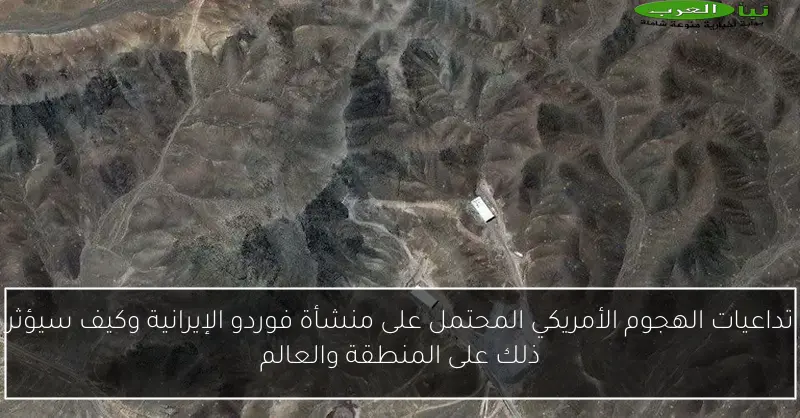 تداعيات الهجوم الأمريكي المحتمل على منشأة فوردو الإيرانية وكيف سيؤثر ذلك على المنطقة والعالم