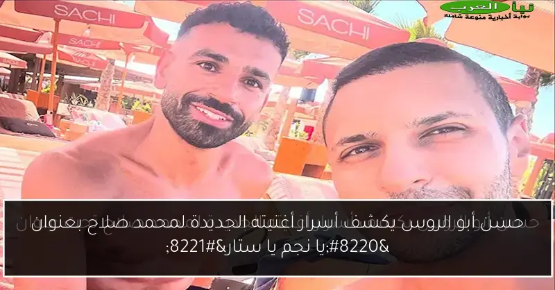 حسن أبو الروس يكشف أسرار أغنيته الجديدة لمحمد صلاح بعنوان “يا نجم يا ستار”