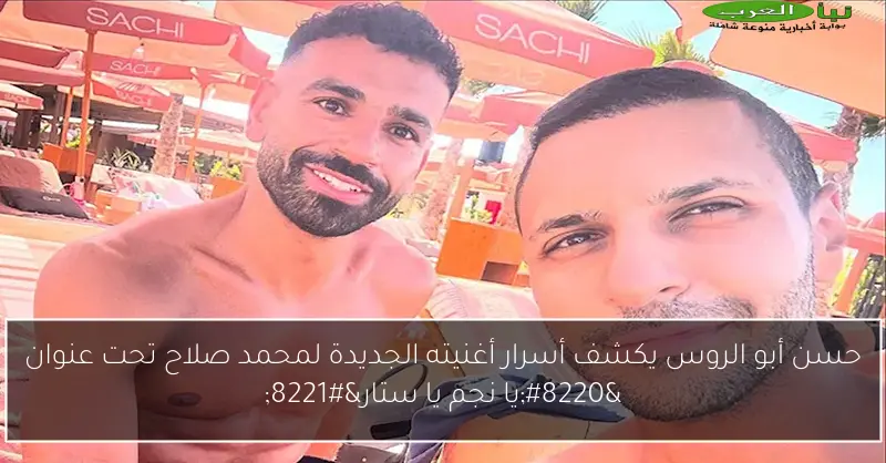 حسن أبو الروس يكشف أسرار أغنيته الجديدة لمحمد صلاح تحت عنوان “يا نجم يا ستار”
