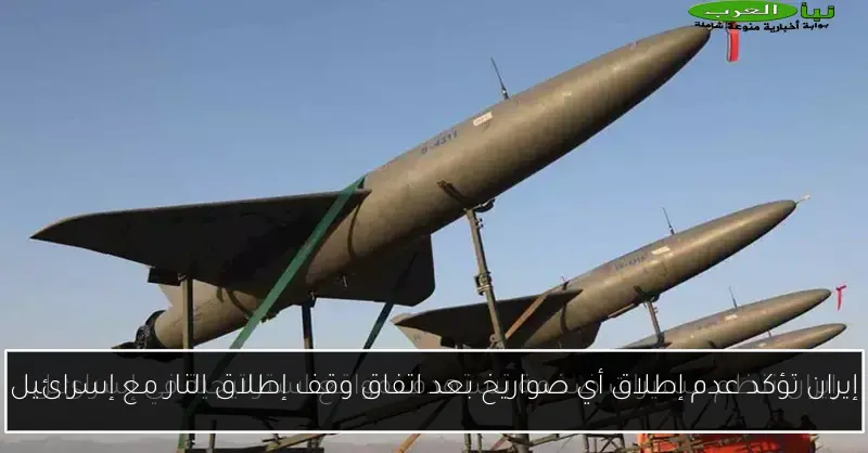 إيران تؤكد عدم إطلاق أي صواريخ بعد اتفاق وقف إطلاق النار مع إسرائيل