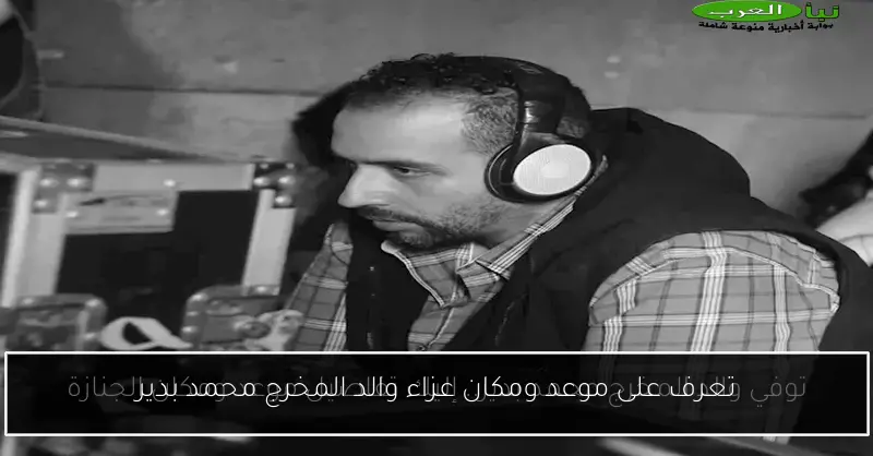 تعرف على موعد ومكان عزاء والد المخرج محمد بدير