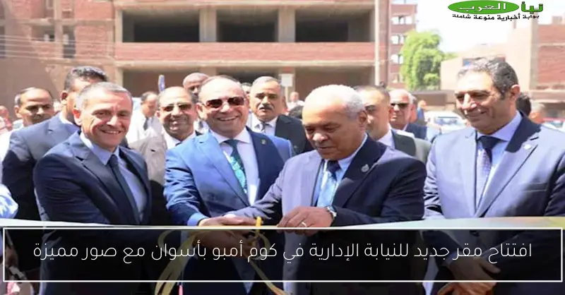 افتتاح مقر جديد للنيابة الإدارية في كوم أمبو بأسوان مع صور مميزة