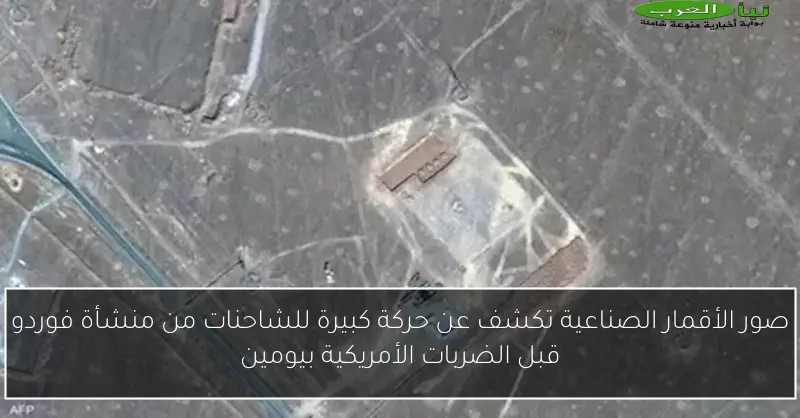 صور الأقمار الصناعية تكشف عن حركة كبيرة للشاحنات من منشأة فوردو قبل الضربات الأمريكية بيومين