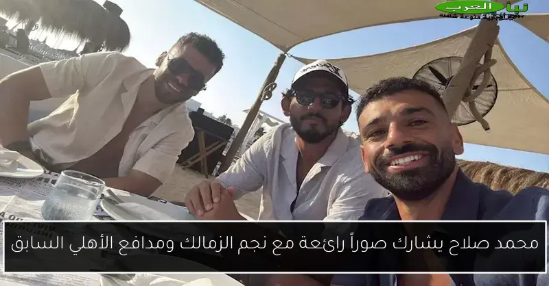 محمد صلاح يشارك صوراً رائعة مع نجم الزمالك ومدافع الأهلي السابق