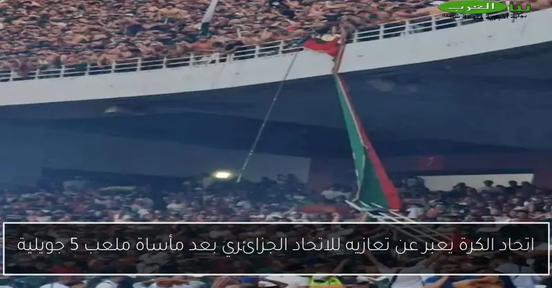 اتحاد الكرة يعبر عن تعازيه للاتحاد الجزائري بعد مأساة ملعب 5 جويلية