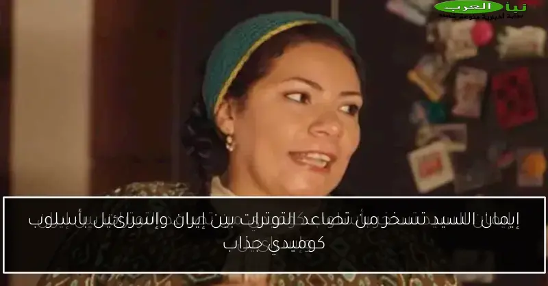 إيمان السيد تسخر من تصاعد التوترات بين إيران وإسرائيل بأسلوب كوميدي جذاب