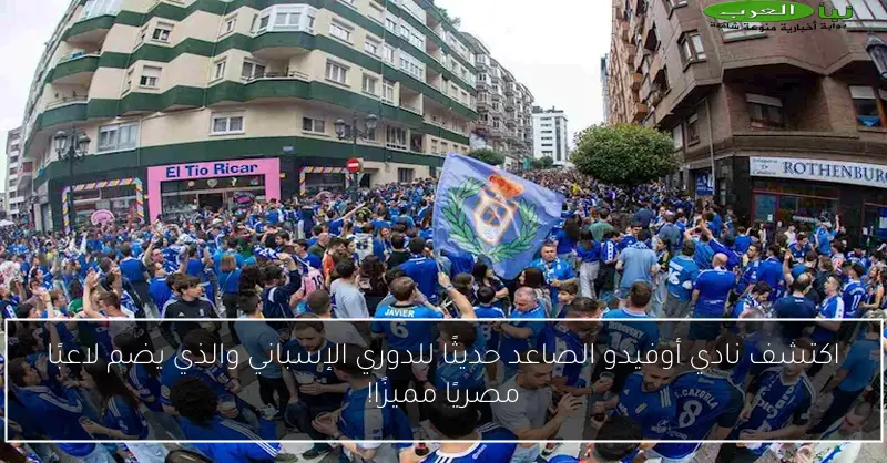 اكتشف نادي أوفيدو الصاعد حديثًا للدوري الإسباني والذي يضم لاعبًا مصريًا مميزًا!