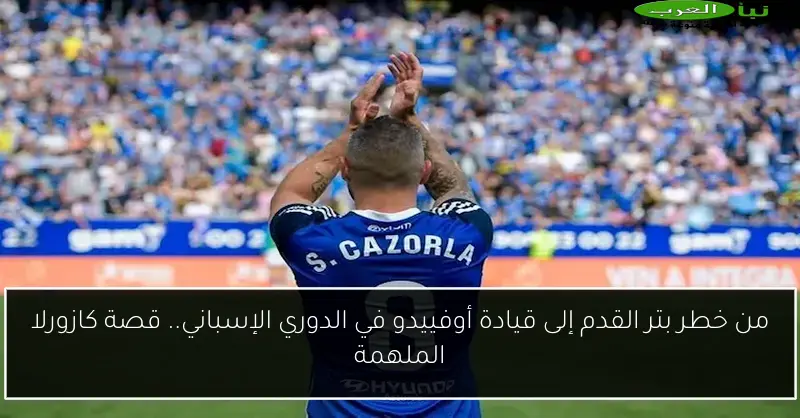 من خطر بتر القدم إلى قيادة أوفييدو في الدوري الإسباني.. قصة كازورلا الملهمة