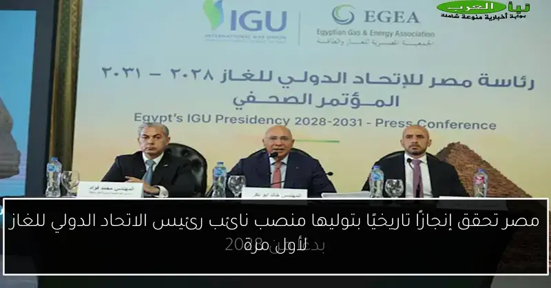 مصر تحقق إنجازًا تاريخيًا بتوليها منصب نائب رئيس الاتحاد الدولي للغاز لأول مرة