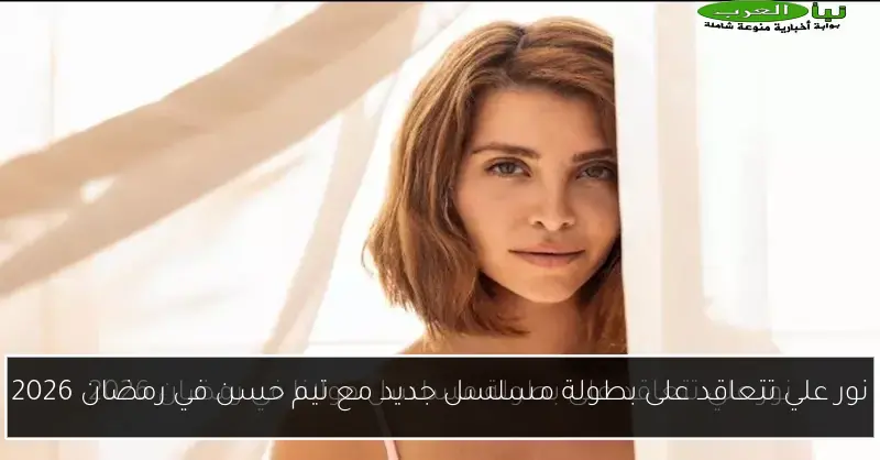 نور علي تتعاقد على بطولة مسلسل جديد مع تيم حسن في رمضان 2026