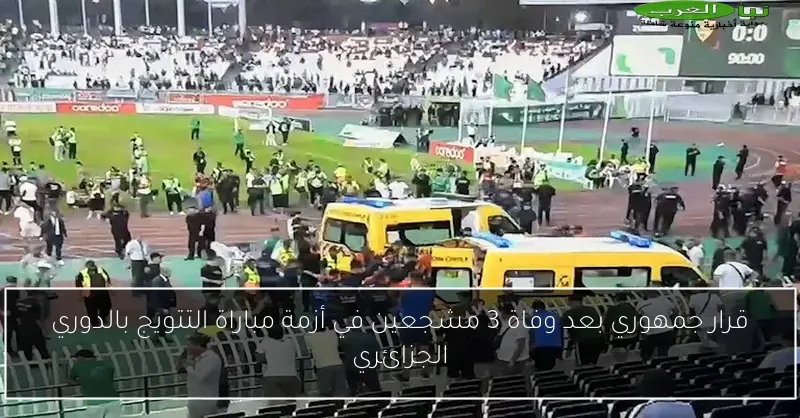 قرار جمهوري بعد وفاة 3 مشجعين في أزمة مباراة التتويج بالدوري الجزائري