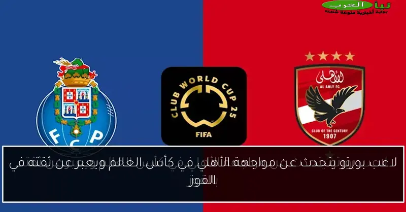 لاعب بورتو يتحدث عن مواجهة الأهلي في كأس العالم ويعبر عن ثقته في الفوز