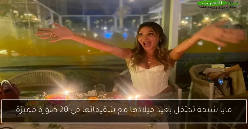 مايا شيحة تحتفل بعيد ميلادها مع شقيقاتها في 20 صورة مميزة