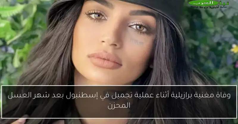 وفاة مغنية برازيلية أثناء عملية تجميل في إسطنبول بعد شهر العسل المحزن