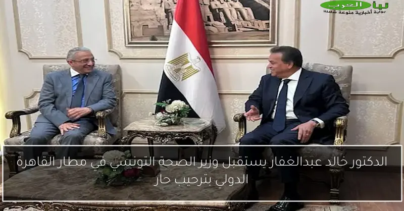 الدكتور خالد عبدالغفار يستقبل وزير الصحة التونسي في مطار القاهرة الدولي بترحيب حار