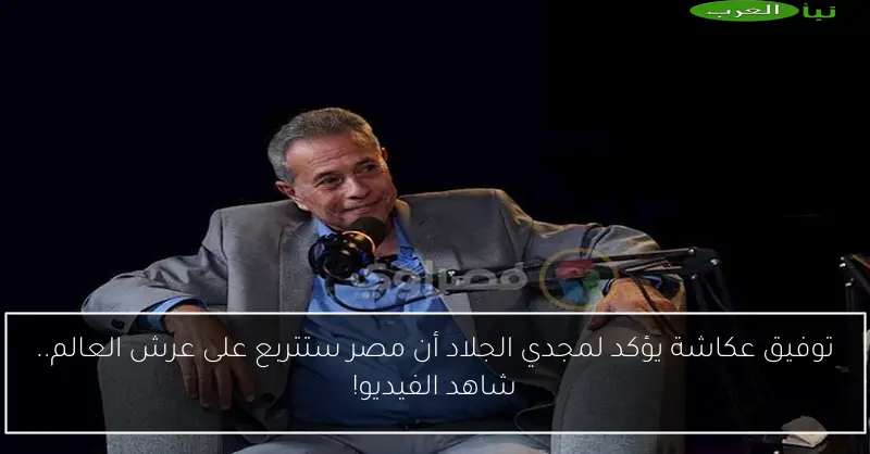 توفيق عكاشة يؤكد لمجدي الجلاد أن مصر ستتربع على عرش العالم.. شاهد الفيديو!