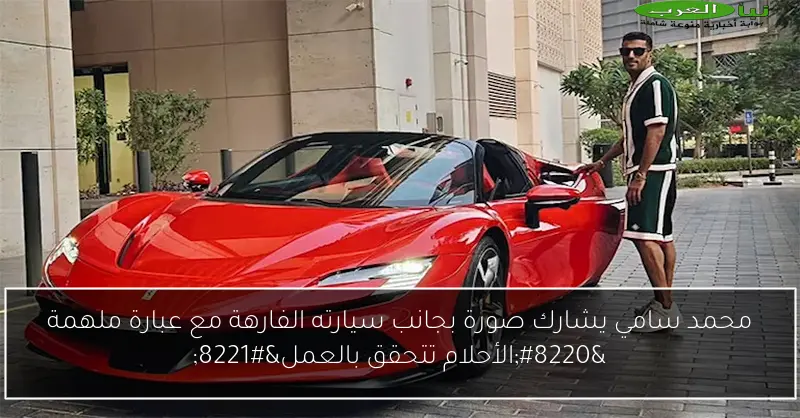 محمد سامي يشارك صورة بجانب سيارته الفارهة مع عبارة ملهمة “الأحلام تتحقق بالعمل”