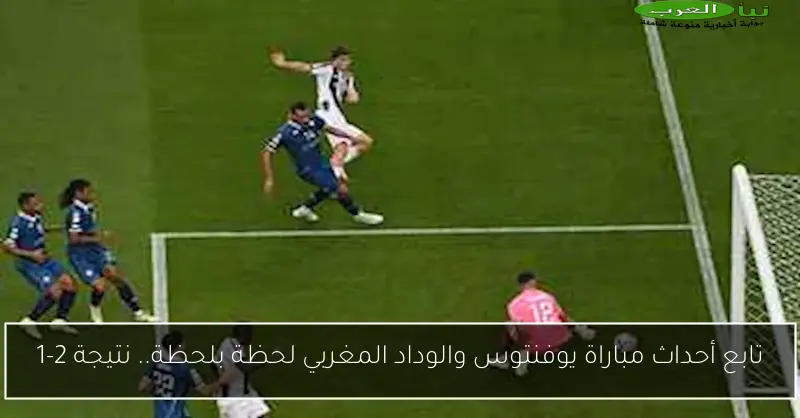 تابع أحداث مباراة يوفنتوس والوداد المغربي لحظة بلحظة.. نتيجة 2-1