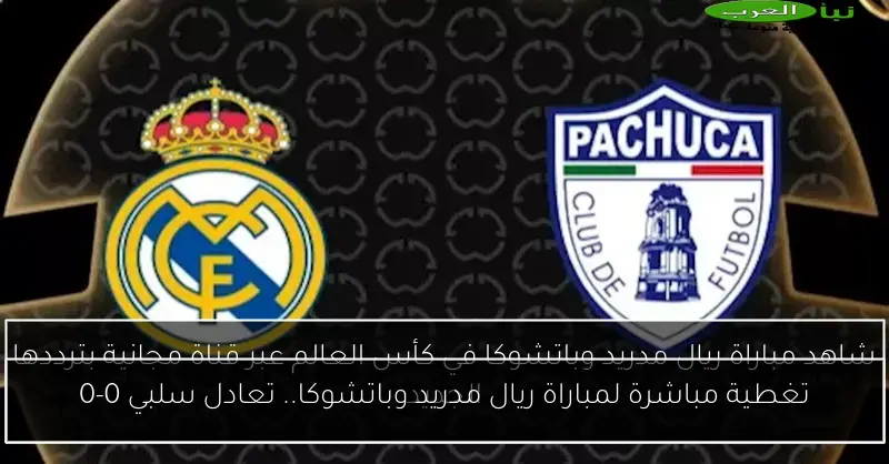 تغطية مباشرة لمباراة ريال مدريد وباتشوكا.. تعادل سلبي 0-0