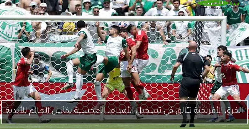 الفرق الأفريقية تتألق في تسجيل الأهداف العكسية بكأس العالم للأندية