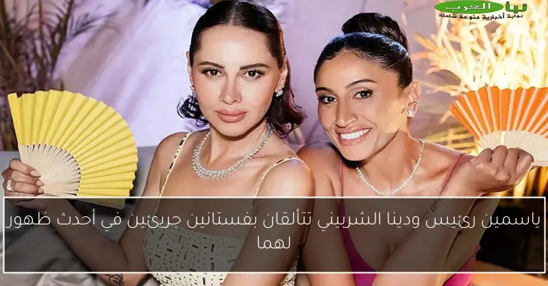 ياسمين رئيس ودينا الشربيني تتألقان بفستانين جريئين في أحدث ظهور لهما