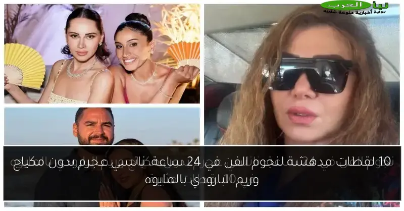 10 لقطات مدهشة لنجوم الفن في 24 ساعة، نانسي عجرم بدون مكياج وريم البارودي بالمايوه