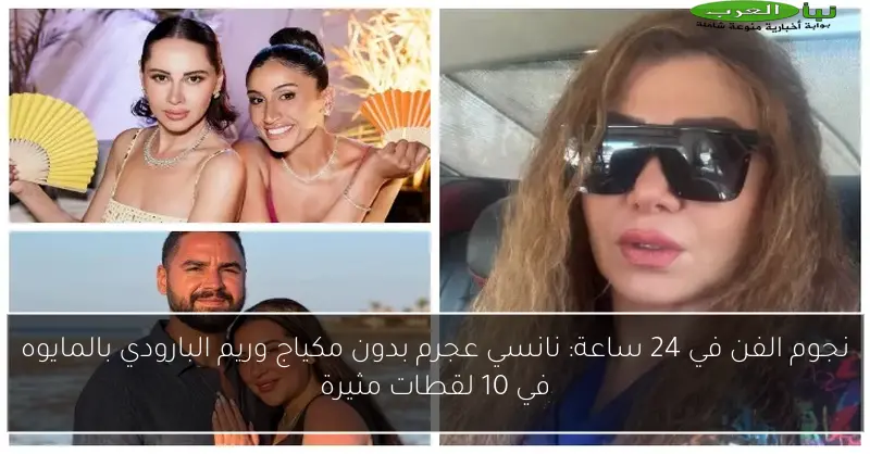 نجوم الفن في 24 ساعة: نانسي عجرم بدون مكياج وريم البارودي بالمايوه في 10 لقطات مثيرة