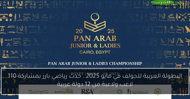البطولة العربية للجولف في مايو 2025.. حدث رياضي بارز بمشاركة 110 لاعب ولاعبة من 12 دولة عربية