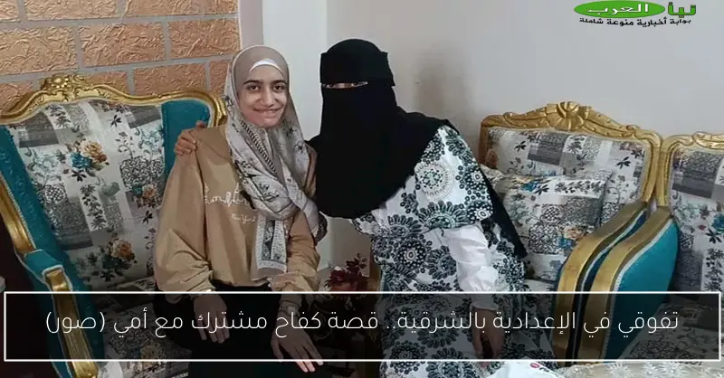 تفوقي في الإعدادية بالشرقية.. قصة كفاح مشترك مع أمي (صور)