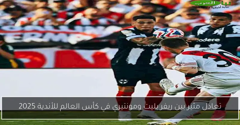 تعادل مثير بين ريفر بليت ومونتيري في كأس العالم للأندية 2025
