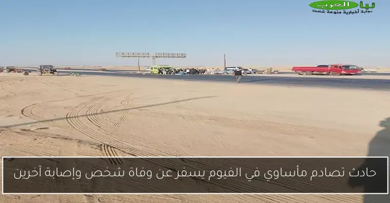 حادث تصادم مأساوي في الفيوم يسفر عن وفاة شخص وإصابة آخرين