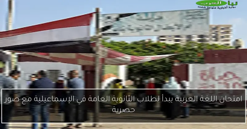 امتحان اللغة العربية يبدأ لطلاب الثانوية العامة في الإسماعيلية مع صور حصرية