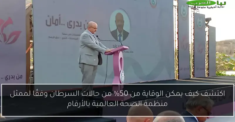 اكتشف كيف يمكن الوقاية من 50% من حالات السرطان وفقًا لممثل منظمة الصحة العالمية بالأرقام