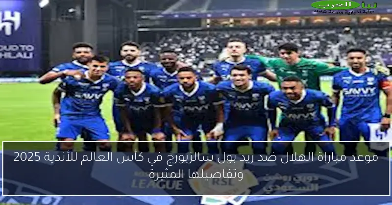 موعد مباراة الهلال ضد ريد بول سالزبورج في كأس العالم للأندية 2025 وتفاصيلها المثيرة