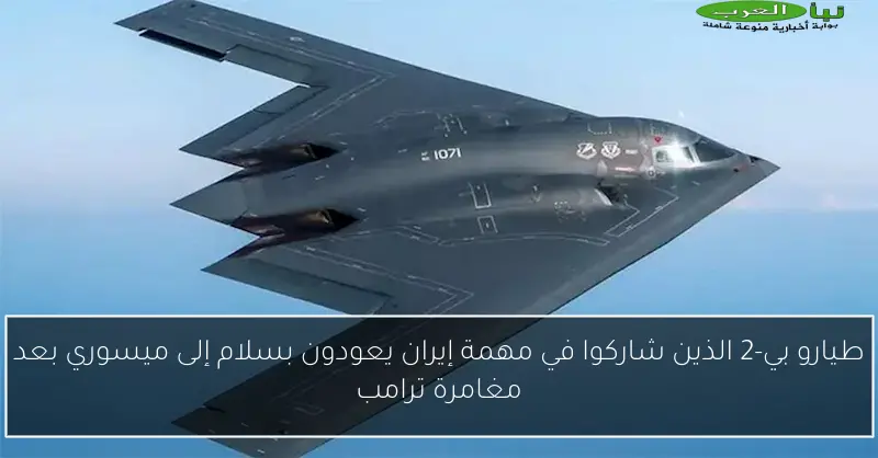 طيارو بي-2 الذين شاركوا في مهمة إيران يعودون بسلام إلى ميسوري بعد مغامرة ترامب