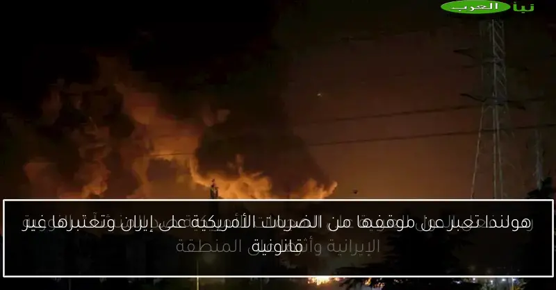 هولندا تعبر عن موقفها من الضربات الأمريكية على إيران وتعتبرها غير قانونية
