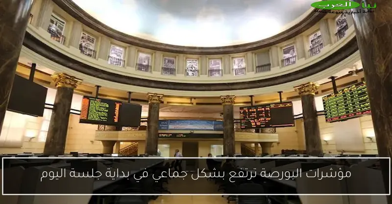 مؤشرات البورصة ترتفع بشكل جماعي في بداية جلسة اليوم