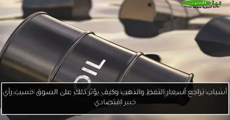 أسباب تراجع أسعار النفط والذهب وكيف يؤثر ذلك على السوق حسب رأي خبير اقتصادي